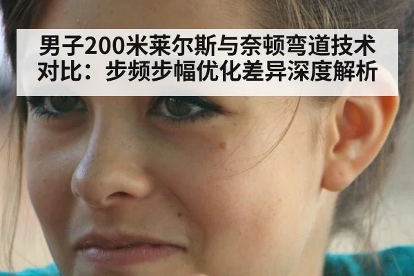男子200米莱尔斯与奈顿弯道技术对比:步频步幅优化差异深度解析