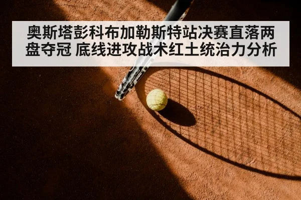 奥斯塔彭科布加勒斯特站决赛直落两盘夺冠 底线进攻战术红土统治力分析