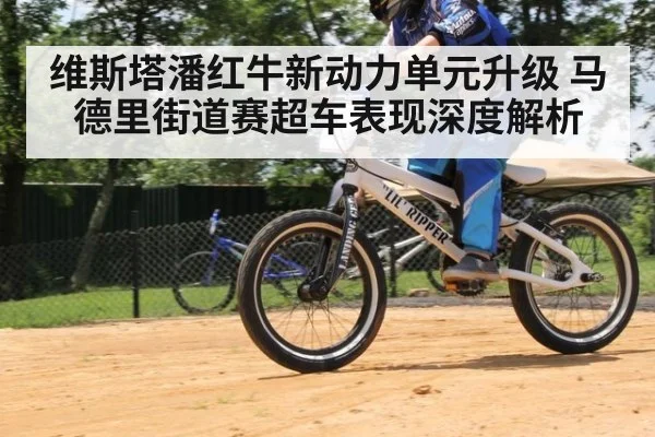 维斯塔潘红牛新动力单元升级 马德里街道赛超车表现深度解析