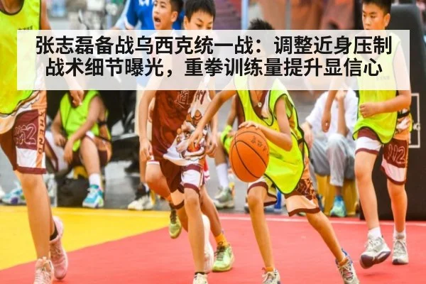 张志磊备战乌西克统一战:调整近身压制战术细节曝光,重拳训练量提升显信心