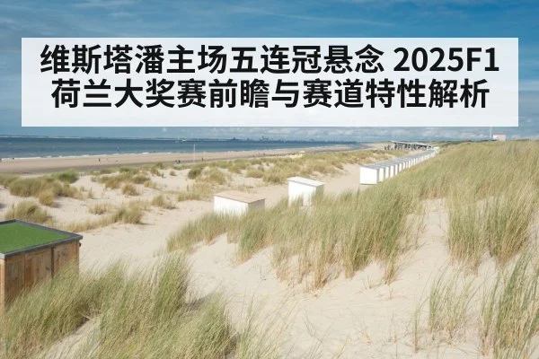 维斯塔潘主场五连冠悬念 2025F1荷兰大奖赛前瞻与赛道特性解析