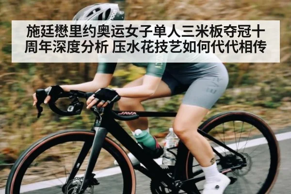 施廷懋里约奥运女子单人三米板夺冠十周年深度分析 压水花技艺如何代代相传
