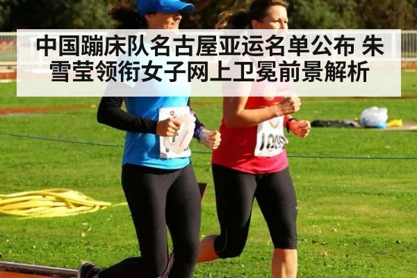 中国蹦床队名古屋亚运名单公布 朱雪莹领衔女子网上卫冕前景解析