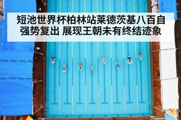 短池世界杯柏林站莱德茨基八百自强势复出 展现王朝未有终结迹象